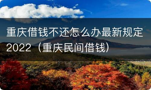 重庆借钱不还怎么办最新规定2022（重庆民间借钱）