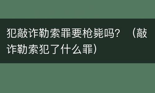 犯敲诈勒索罪要枪毙吗？（敲诈勒索犯了什么罪）