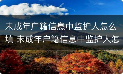 未成年户籍信息中监护人怎么填 未成年户籍信息中监护人怎么填
