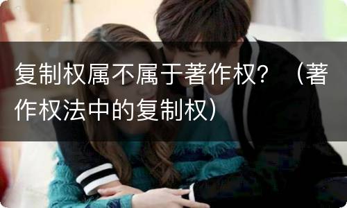 复制权属不属于著作权？（著作权法中的复制权）
