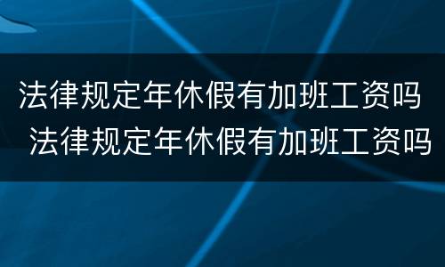法律规定年休假有加班工资吗 法律规定年休假有加班工资吗怎么算