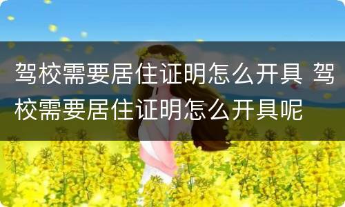 驾校需要居住证明怎么开具 驾校需要居住证明怎么开具呢