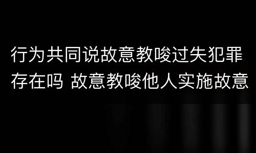 行为共同说故意教唆过失犯罪存在吗 故意教唆他人实施故意犯罪