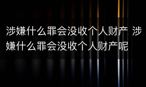 涉嫌什么罪会没收个人财产 涉嫌什么罪会没收个人财产呢