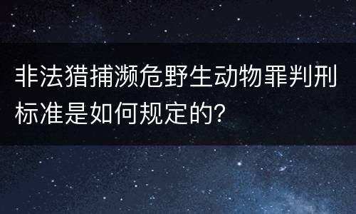 非法猎捕濒危野生动物罪判刑标准是如何规定的？
