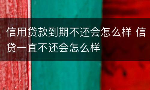 信用贷款到期不还会怎么样 信贷一直不还会怎么样