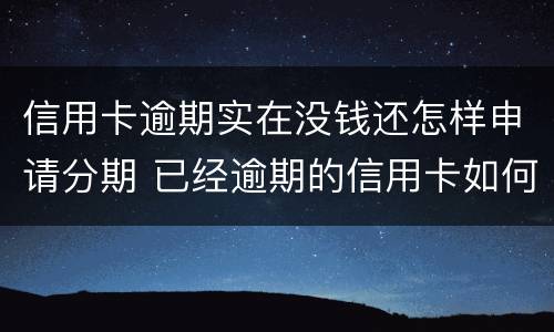信用卡逾期实在没钱还怎样申请分期 已经逾期的信用卡如何办理分期