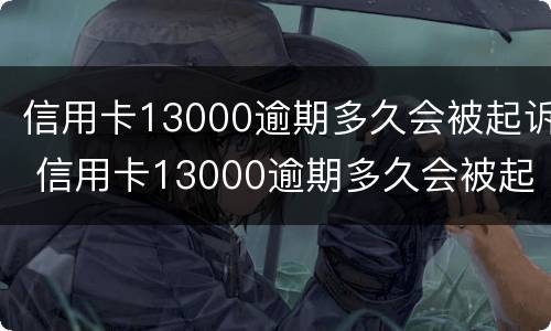 信用卡13000逾期多久会被起诉 信用卡13000逾期多久会被起诉呢