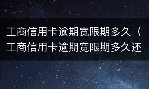工商信用卡逾期宽限期多久（工商信用卡逾期宽限期多久还款）