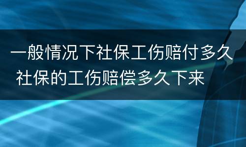 一般情况下社保工伤赔付多久 社保的工伤赔偿多久下来