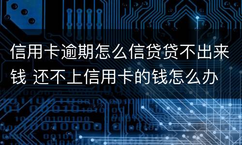 信用卡逾期怎么信贷贷不出来钱 还不上信用卡的钱怎么办