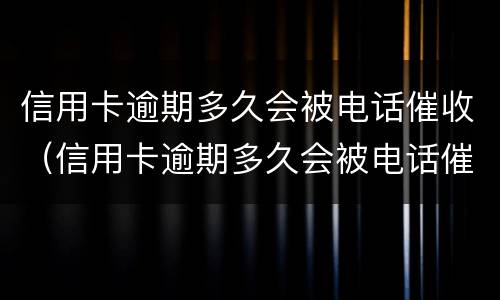 信用卡逾期多久会被电话催收（信用卡逾期多久会被电话催收抓到）