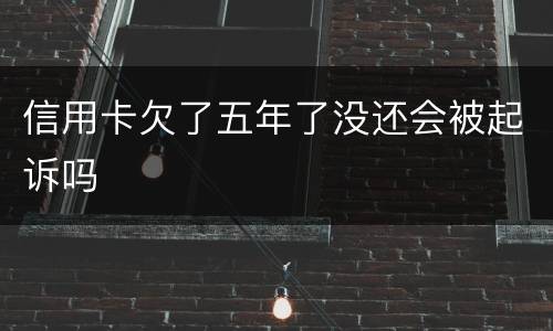 信用卡欠了五年了没还会被起诉吗