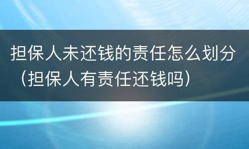 担保人未还钱的责任怎么划分（担保人有责任还钱吗）