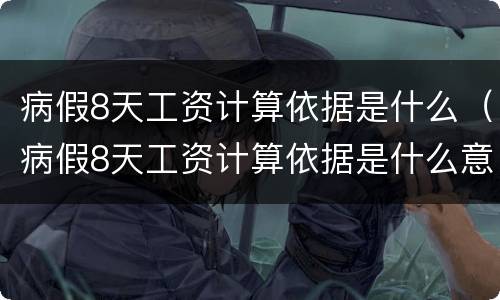 病假8天工资计算依据是什么（病假8天工资计算依据是什么意思）