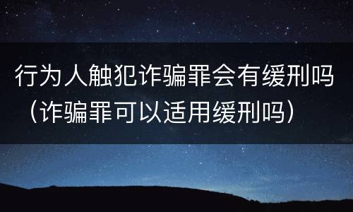 行为人触犯诈骗罪会有缓刑吗（诈骗罪可以适用缓刑吗）