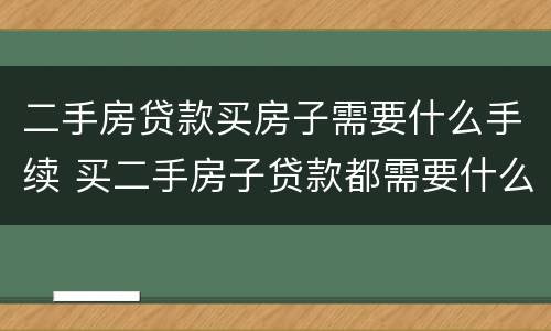 二手房贷款买房子需要什么手续 买二手房子贷款都需要什么手续