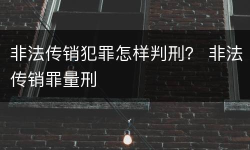 非法传销犯罪怎样判刑？ 非法传销罪量刑