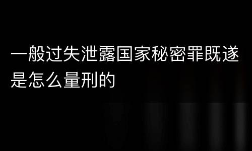 一般过失泄露国家秘密罪既遂是怎么量刑的