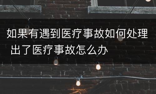 如果有遇到医疗事故如何处理 出了医疗事故怎么办