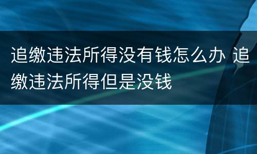 追缴违法所得没有钱怎么办 追缴违法所得但是没钱