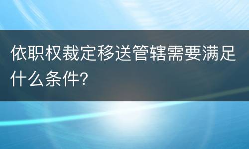 依职权裁定移送管辖需要满足什么条件？
