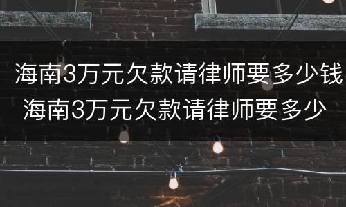 海南3万元欠款请律师要多少钱 海南3万元欠款请律师要多少钱呢