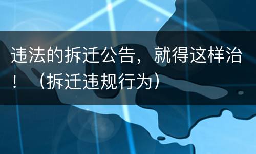 违法的拆迁公告，就得这样治！（拆迁违规行为）