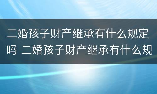 二婚孩子财产继承有什么规定吗 二婚孩子财产继承有什么规定吗知乎
