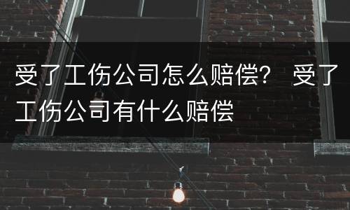 受了工伤公司怎么赔偿？ 受了工伤公司有什么赔偿