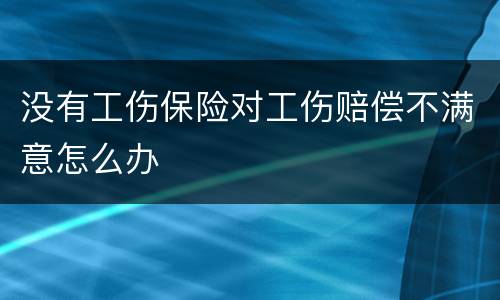 没有工伤保险对工伤赔偿不满意怎么办