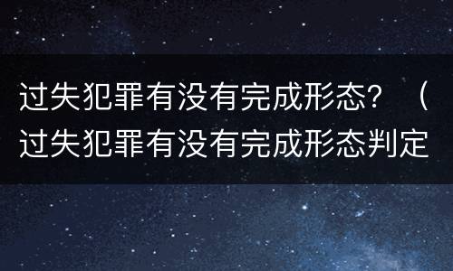 过失犯罪有没有完成形态？（过失犯罪有没有完成形态判定）