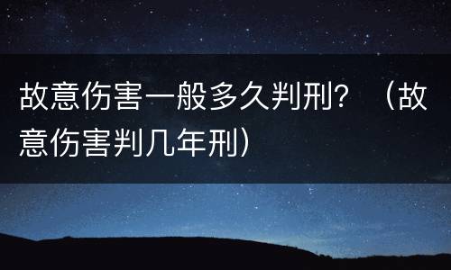 故意伤害一般多久判刑？（故意伤害判几年刑）
