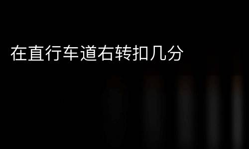 在直行车道右转扣几分