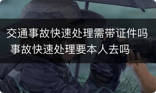 交通事故快速处理需带证件吗 事故快速处理要本人去吗
