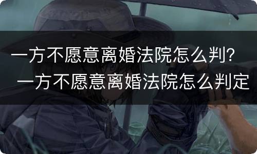 一方不愿意离婚法院怎么判？ 一方不愿意离婚法院怎么判定