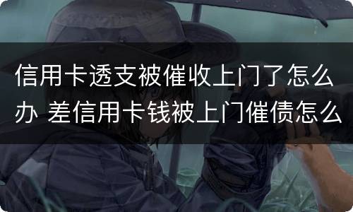 信用卡透支被催收上门了怎么办 差信用卡钱被上门催债怎么办