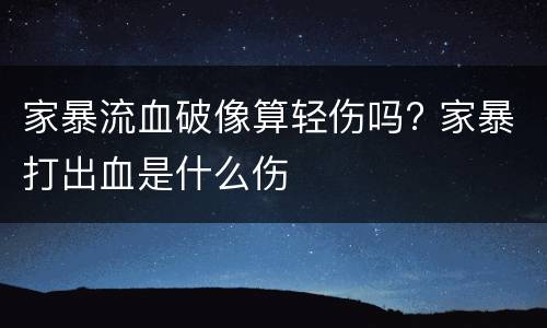 家暴流血破像算轻伤吗? 家暴打出血是什么伤