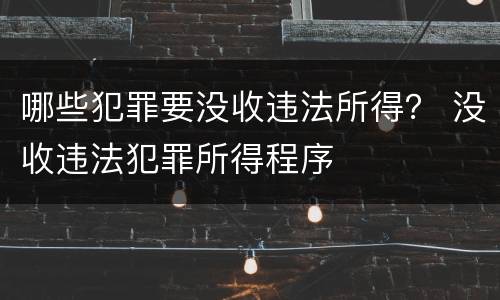 哪些犯罪要没收违法所得？ 没收违法犯罪所得程序