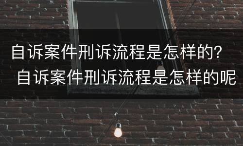 自诉案件刑诉流程是怎样的？ 自诉案件刑诉流程是怎样的呢