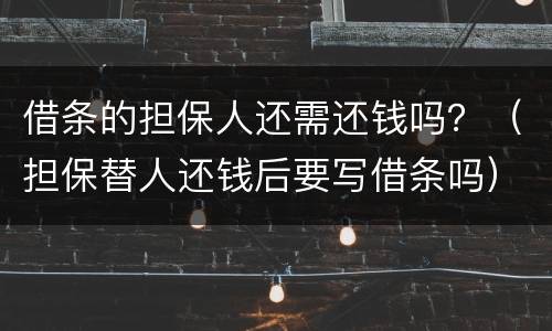 借条的担保人还需还钱吗？（担保替人还钱后要写借条吗）