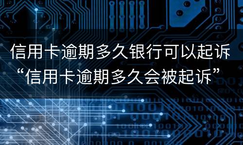 信用卡逾期多久银行可以起诉 “信用卡逾期多久会被起诉”