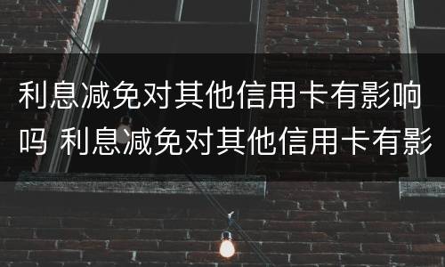 利息减免对其他信用卡有影响吗 利息减免对其他信用卡有影响吗