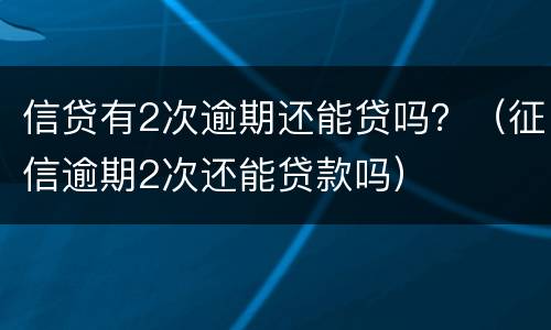 信贷有2次逾期还能贷吗？（征信逾期2次还能贷款吗）