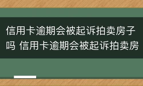 信用卡逾期会被起诉拍卖房子吗 信用卡逾期会被起诉拍卖房子吗知乎