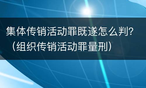 集体传销活动罪既遂怎么判？（组织传销活动罪量刑）