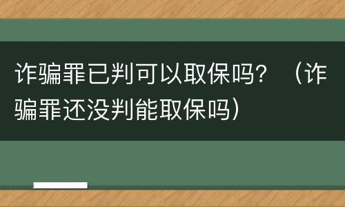 诈骗罪已判可以取保吗？（诈骗罪还没判能取保吗）