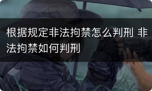 根据规定非法拘禁怎么判刑 非法拘禁如何判刑