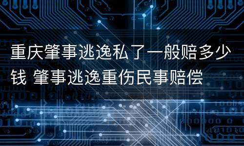 重庆肇事逃逸私了一般赔多少钱 肇事逃逸重伤民事赔偿