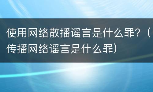使用网络散播谣言是什么罪?（传播网络谣言是什么罪）